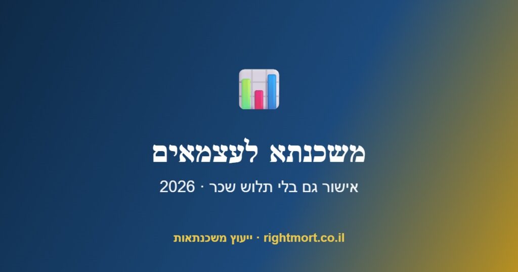 משכנתא לעצמאים 2026: איך מקבלים אישור גם בלי תלוש שכר