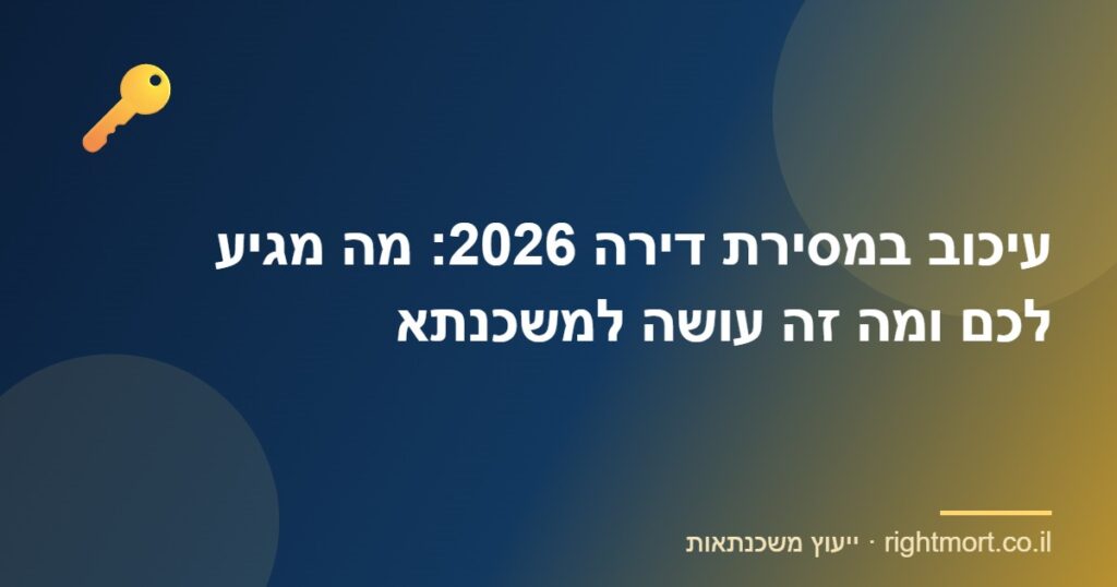 עיכוב במסירת דירה 2026: מה מגיע לכם ומה זה עושה למשכנתא