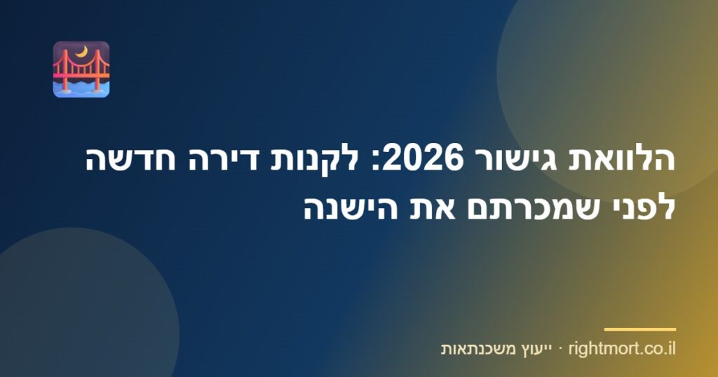 הלוואת גישור 2026: לקנות דירה חדשה לפני שמכרתם את הישנה