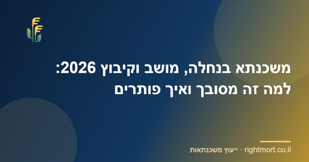משכנתא בנחלה, מושב וקיבוץ 2026: למה זה מסובך ואיך פותרים
