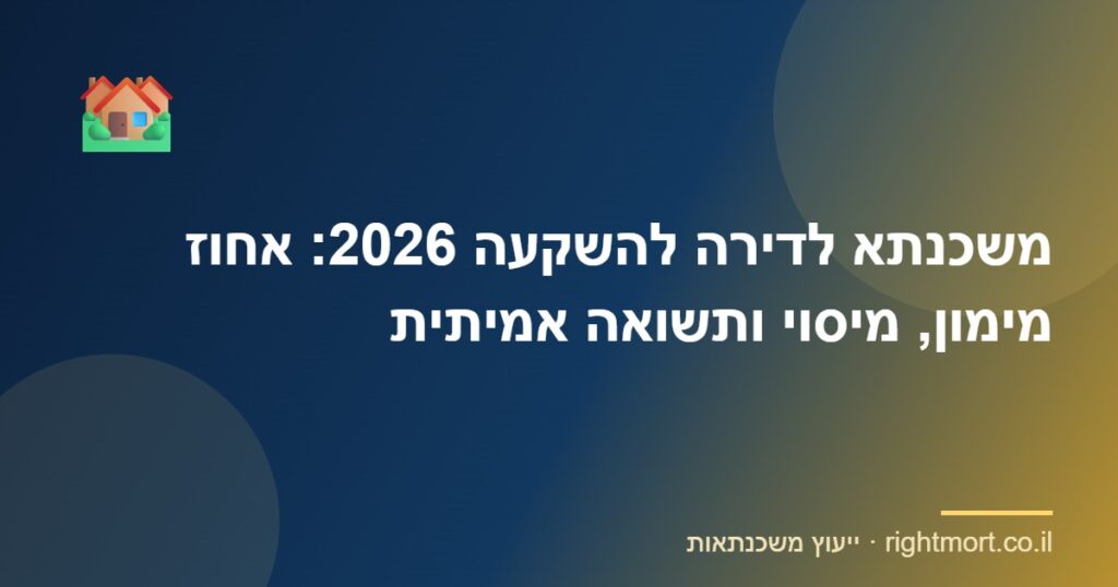 משכנתא לדירה להשקעה 2026: אחוז מימון, מיסוי ותשואה אמיתית